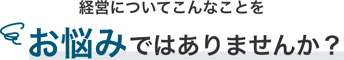 経営についてこんなことをお悩みではありませんか？