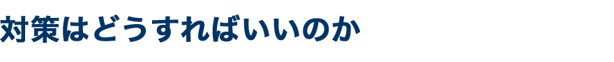 対策はどうすればいいのか