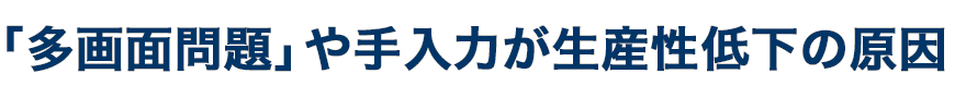 「多画面問題」や手入力が生産性低下の原因