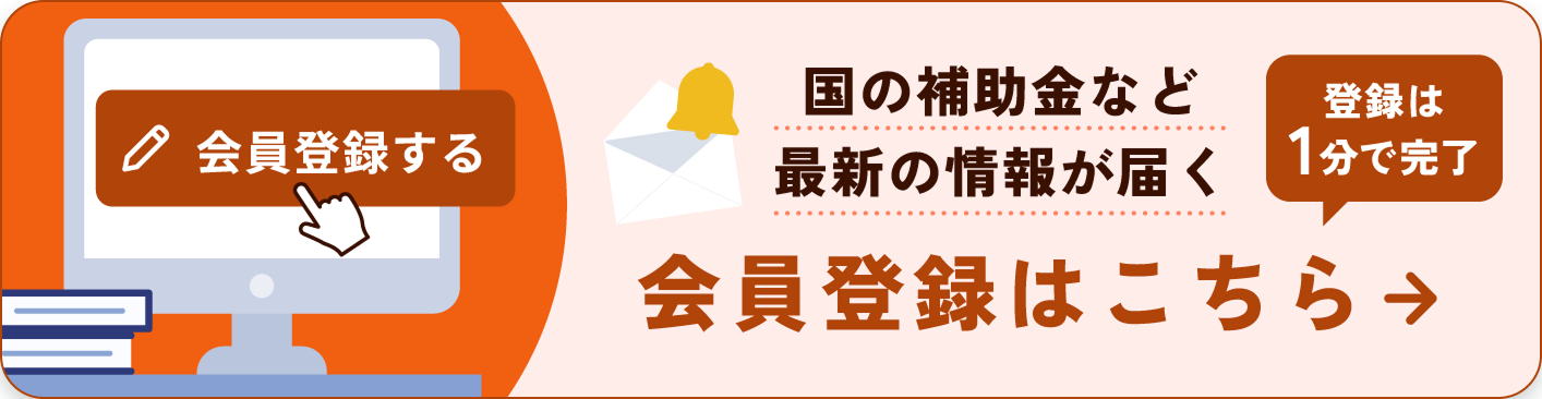 国の補助金など最新の情報が届く 登録は1分で完了 会員登録はこちら